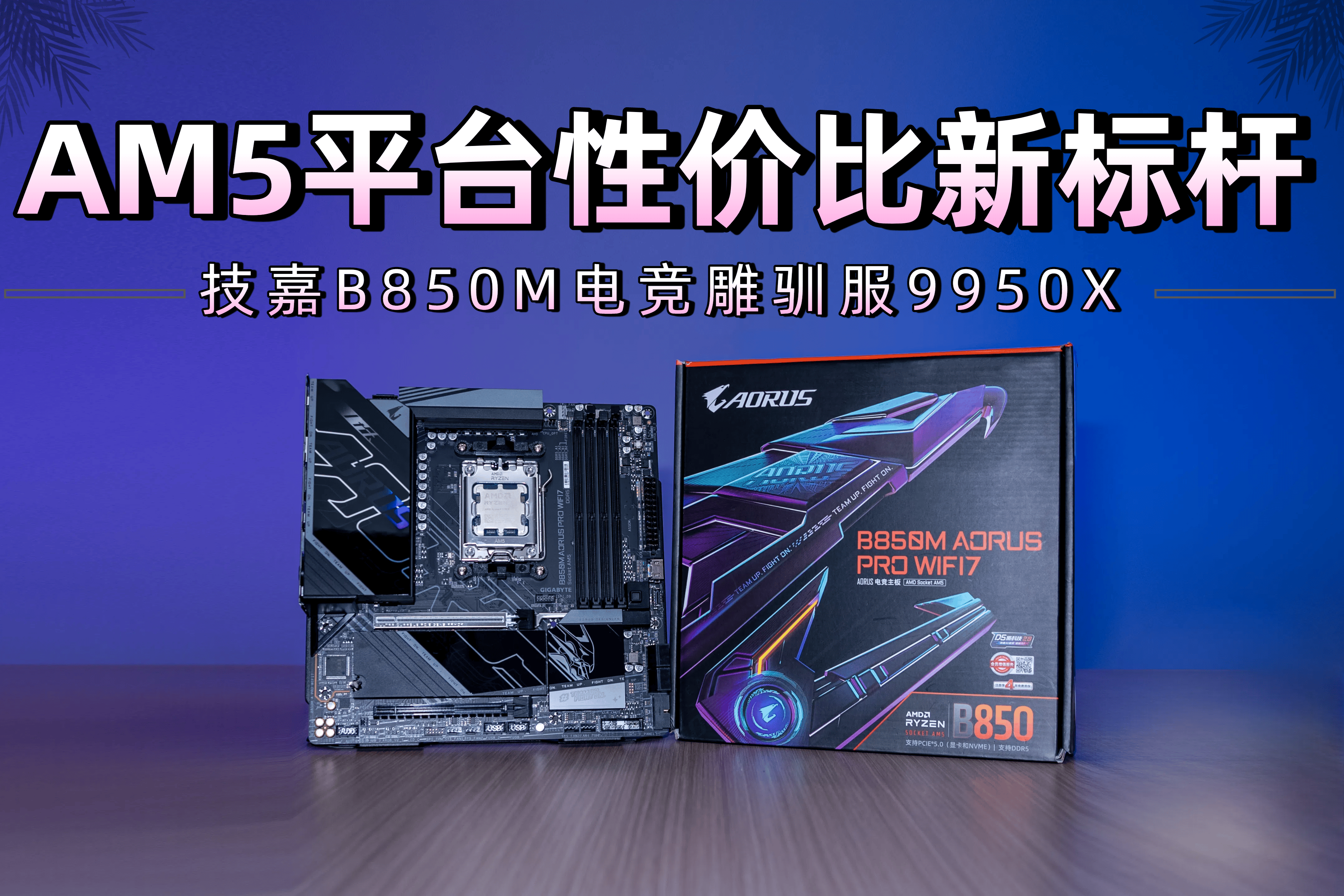 AM5平台性价比新标杆：技嘉B850M电竞雕驯服9950X