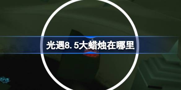 光遇8.5大蜡烛在哪里 光遇8月5日大蜡烛位置攻略(图1)