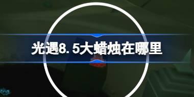 光遇8.5大蜡烛在哪里 光遇8月5日大蜡烛位置攻略