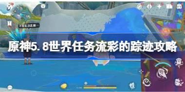 原神5.8世界任务流彩的踪迹攻略 原神5.8世界任务流彩的踪迹怎么做