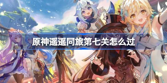 原神遥遥同旅第七关怎么过 原神遥遥同旅第七关攻略(图1)
