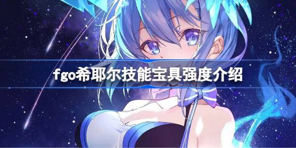 fgo希耶尔技能宝具怎么样 fgo希耶尔技能宝具强度介绍(图1)