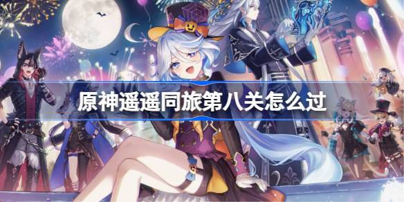 原神遥遥同旅第八关怎么过 原神遥遥同旅第八关攻略(图1)