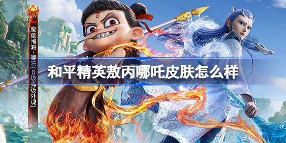 和平精英敖丙哪吒怎么样 和平精英敖丙哪吒皮肤价格(图1)