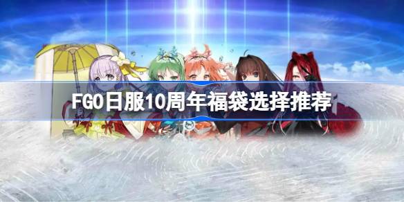 FGO日服10周年福袋选择推荐 FGO日服10周年福袋该怎么选择(图1)
