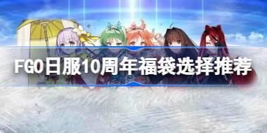 FGO日服10周年福袋选择推荐 FGO日服10周年福袋该怎么选择