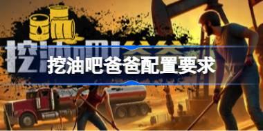 挖油吧爸爸配置要求 挖油吧爸爸配置要求一览