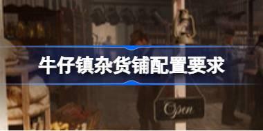 牛仔镇杂货铺配置要求 牛仔镇杂货铺配置要求一览
