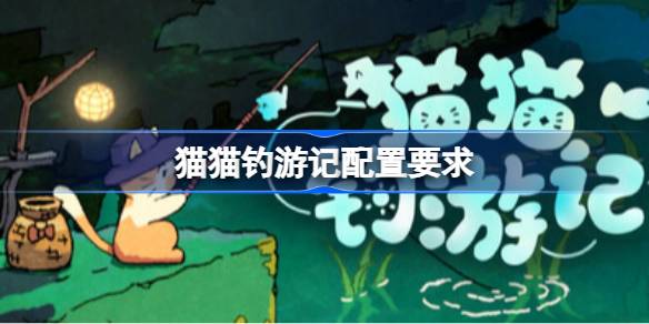 猫猫钓游记配置要求 猫猫钓游记配置要求一览(图1)