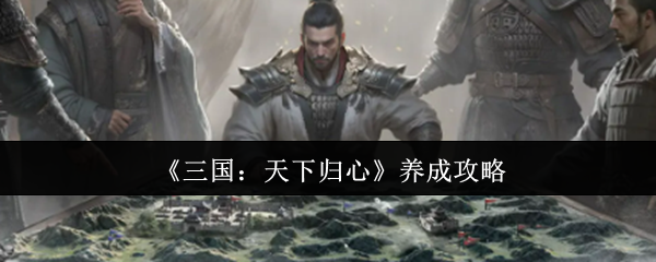 《三国：天下归心》养成攻略