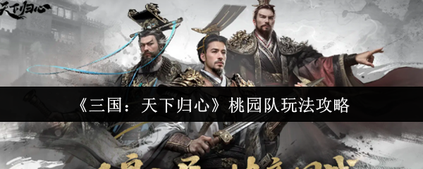 《三国：天下归心》桃园队玩法攻略