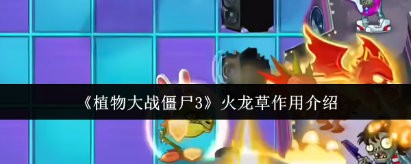 《植物大战僵尸3》火龙草作用介绍