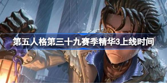 第五人格第三十九赛季精华3上线时间 第五人格第三十九赛季精华3什么时候上线(图1)