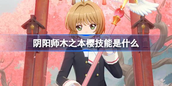 阴阳师木之本樱技能是什么 阴阳师小樱技能一览(图1)