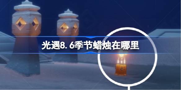光遇8.6季节蜡烛在哪里 光遇8月6日季节蜡烛位置攻略(图1)