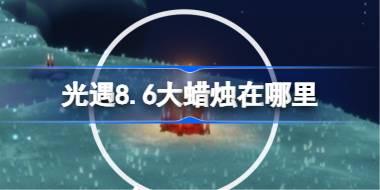 光遇8.6大蜡烛在哪里 光遇8月6日大蜡烛位置攻略