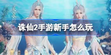 诛仙2手游新手怎么玩 诛仙2手游新手攻略