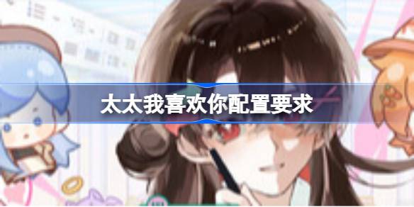 太太我喜欢你配置要求 太太我喜欢你配置要求一览(图1)