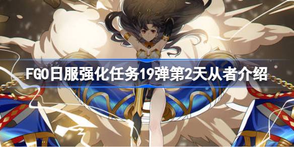 FGO日服强化任务19弹第2天从者介绍 FGO日服强化任务19弹第一天是哪些从者(图1)