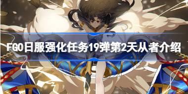 FGO日服强化任务19弹第2天从者介绍 FGO日服强化任务19弹第一天是哪些从者