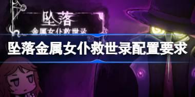 坠落金属女仆救世录配置要求 坠落金属女仆救世录配置要求一览