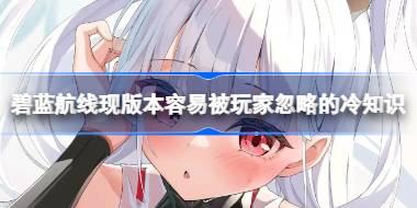 碧蓝航线现版本容易被玩家忽略的冷知识 碧蓝航线现版本有哪些容易忽视的冷知识