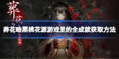 葬花暗黑桃花源游戏里的全成就怎么获取 葬花暗黑桃花源游戏里的全成就获取方法