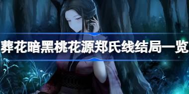 葬花暗黑桃花源郑氏线结局有哪些 葬花暗黑桃花源郑氏线结局一览