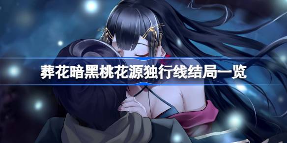 葬花暗黑桃花源独行线结局有哪些 葬花暗黑桃花源独行线结局一览(图1)