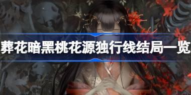 葬花暗黑桃花源独行线结局有哪些 葬花暗黑桃花源独行线结局一览