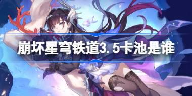 崩坏星穹铁道3.5卡池是谁 崩坏星穹铁道3.5卡池介绍