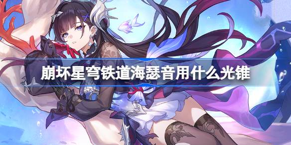 崩坏星穹铁道海瑟音用什么光锥 崩铁海瑟音光锥推荐(图1)