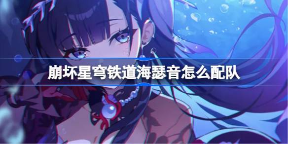 崩坏星穹铁道海瑟音怎么配队 崩铁海瑟音阵容搭配推荐(图1)
