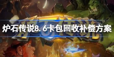 炉石传说8.6卡包回收补偿方案 炉石传说8.6卡包回收补偿了什么