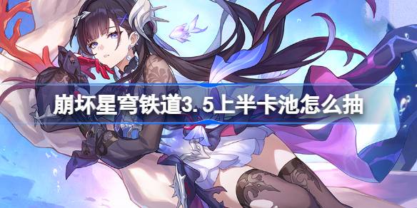 崩坏星穹铁道3.5上半卡池怎么抽 星穹铁道3.5上半卡池抽取推荐(图1)