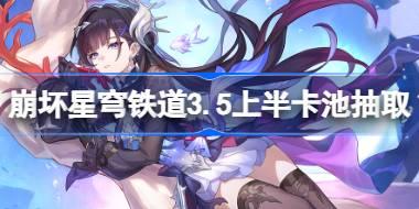 崩坏星穹铁道3.5上半卡池怎么抽 星穹铁道3.5上半卡池抽取推荐