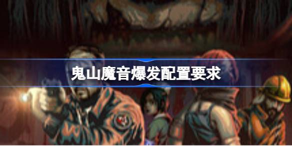 鬼山魔音爆发配置要求 鬼山魔音爆发配置要求一览(图1)