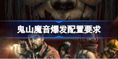 鬼山魔音爆发配置要求 鬼山魔音爆发配置要求一览
