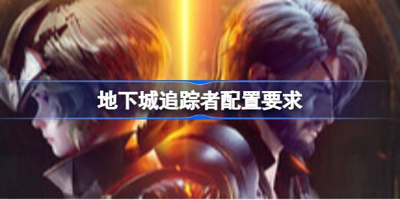 地下城追踪者配置要求 地下城追踪者配置要求一览(图1)