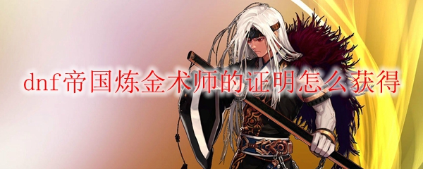 dnf帝国炼金术师的证明怎么获得