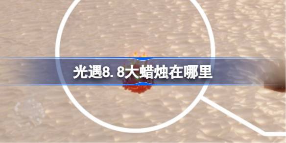 光遇8.8大蜡烛在哪里 光遇8月8日大蜡烛位置攻略(图1)