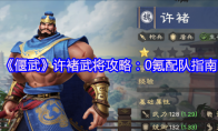 《偃武》许褚武将攻略：0氪配队指南