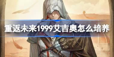 重返未来1999艾吉奥怎么培养 重返未来1999艾吉奥培养攻略