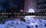 《魔兽世界》笼洛恩戈鲁裂心之弓任务怎么做