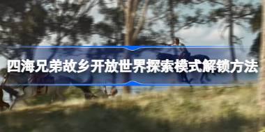 四海兄弟故乡开放世界探索模式解锁方法 四海兄弟故乡开放世界探索模式怎么解锁
