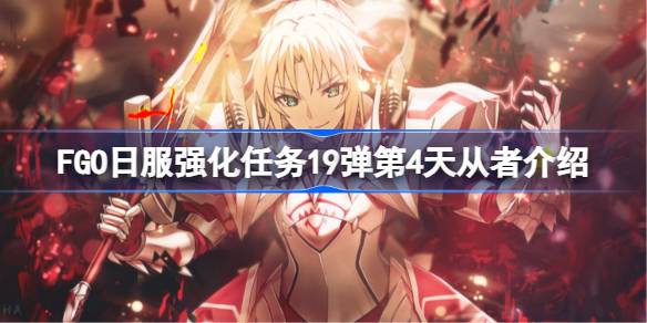 FGO日服强化任务19弹第4天从者介绍 FGO日服强化任务19弹第四天是哪些从者(图1)