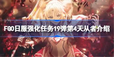 FGO日服强化任务19弹第4天从者介绍 FGO日服强化任务19弹第四天是哪些从者