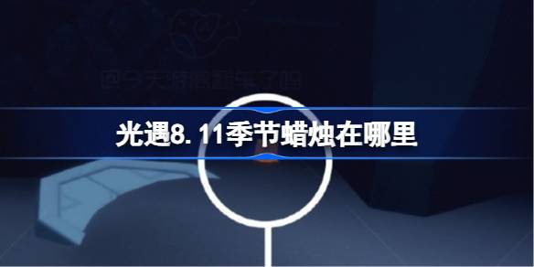 光遇8.11季节蜡烛在哪里 光遇8月11日季节蜡烛位置攻略2025(图1)