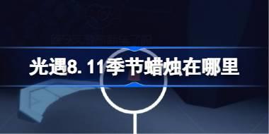 光遇8.11季节蜡烛在哪里 光遇8月11日季节蜡烛位置攻略2025