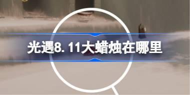 光遇8.11大蜡烛在哪里 光遇8月11日大蜡烛位置攻略